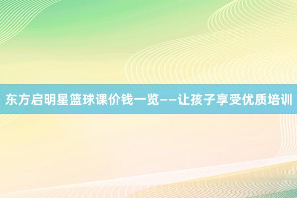 东方启明星篮球课价钱一览——让孩子享受优质培训