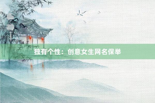 独有个性：创意女生网名保举